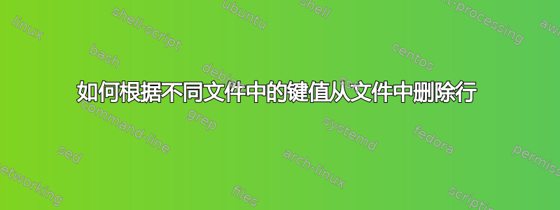 如何根据不同文件中的键值从文件中删除行