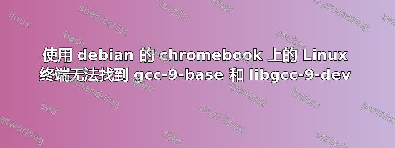 使用 debian 的 chromebook 上的 Linux 终端无法找到 gcc-9-base 和 libgcc-9-dev