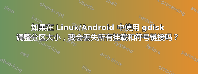 如果在 Linux/Android 中使用 gdisk 调整分区大小，我会丢失所有挂载和符号链接吗？