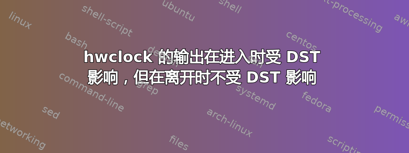 hwclock 的输出在进入时受 DST 影响，但在离开时不受 DST 影响