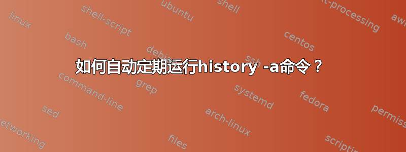 如何自动定期运行history -a命令？