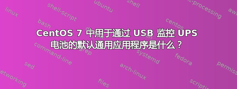 CentOS 7 中用于通过 USB 监控 UPS 电池的默认通用应用程序是什么？