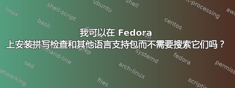 我可以在 Fedora 上安装拼写检查和其他语言支持包而不需要搜索它们吗？