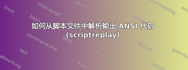 如何从脚本文件中解析输出 ANSI 代码 (scriptreplay)