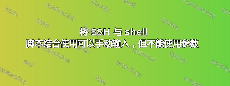 将 SSH 与 shell 脚本结合使用可以手动输入，但不能使用参数 