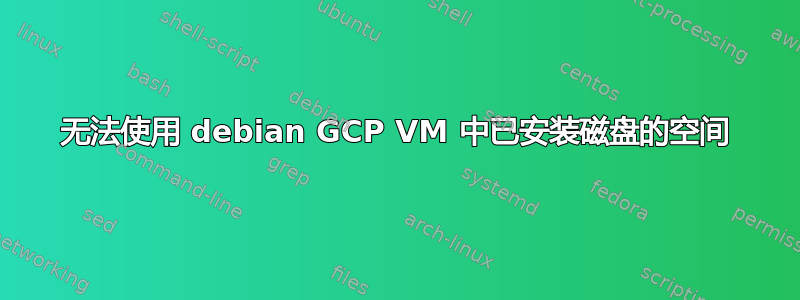 无法使用 debian GCP VM 中已安装磁盘的空间