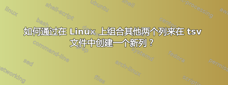 如何通过在 Linux 上组合其他两个列来在 tsv 文件中创建一个新列？