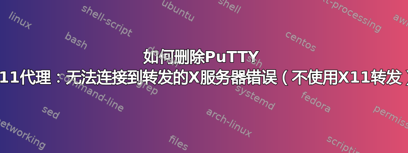 如何删除PuTTY X11代理：无法连接到转发的X服务器错误（不使用X11转发）