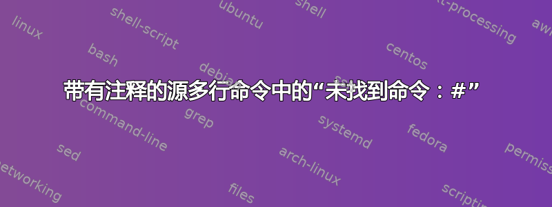 带有注释的源多行命令中的“未找到命令：#”