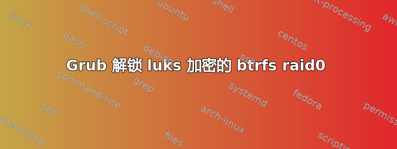 Grub 解锁 luks 加密的 btrfs raid0