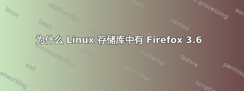 为什么 Linux 存储库中有 Firefox 3.6 