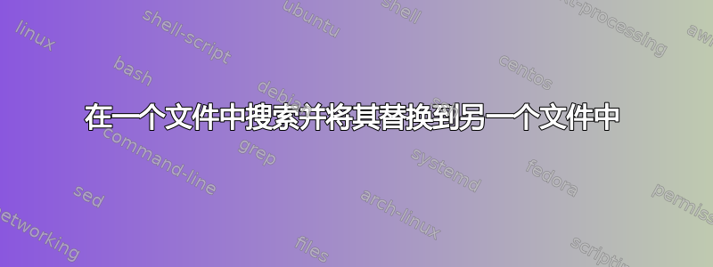 在一个文件中搜索并将其替换到另一个文件中