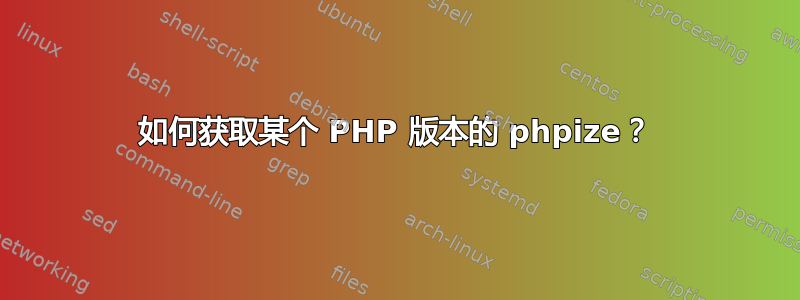 如何获取某个 PHP 版本的 phpize？