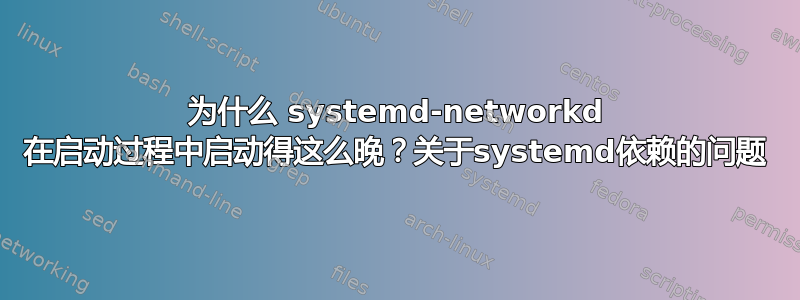 为什么 systemd-networkd 在启动过程中启动得这么晚？关于systemd依赖的问题