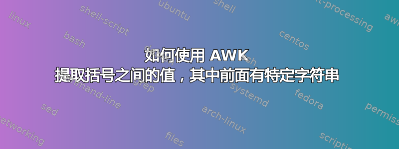 如何使用 AWK 提取括号之间的值，其中前面有特定字符串