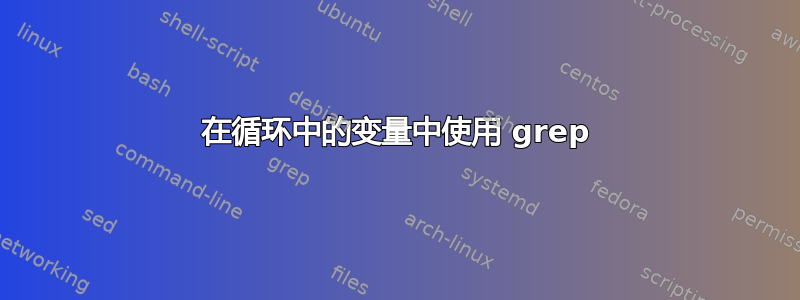 在循环中的变量中使用 grep