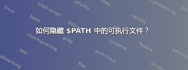 如何隐藏 $PATH 中的可执行文件？