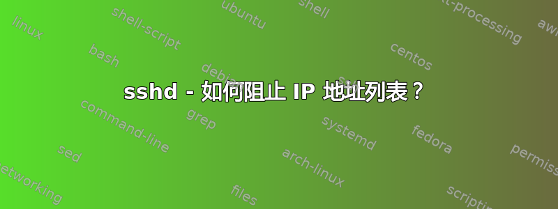 sshd - 如何阻止 IP 地址列表？