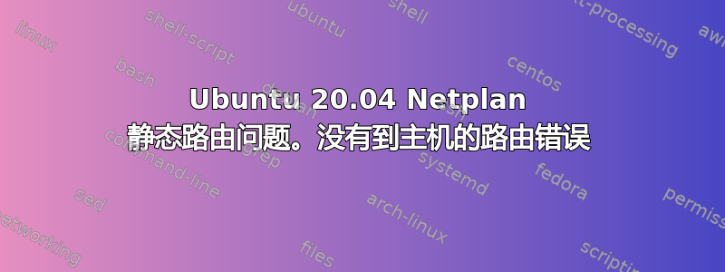 Ubuntu 20.04 Netplan 静态路由问题。没有到主机的路由错误