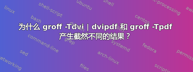 为什么 groff -Tdvi | dvipdf 和 groff -Tpdf 产生截然不同的结果？