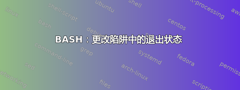 BASH：更改陷阱中的退出状态