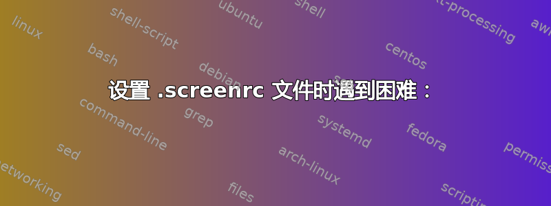 设置 .screenrc 文件时遇到困难：