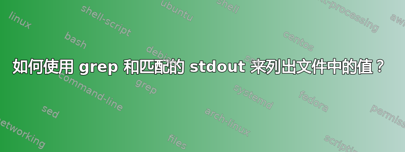 如何使用 grep 和匹配的 stdout 来列出文件中的值？