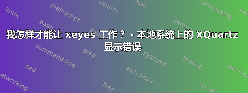 我怎样才能让 xeyes 工作？ - 本地系统上的 XQuartz 显示错误