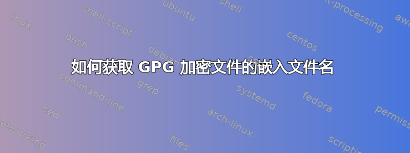 如何获取 GPG 加密文件的嵌入文件名