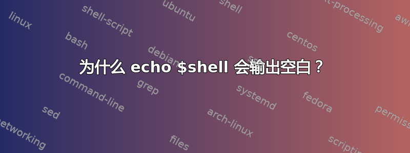 为什么 echo $shell 会输出空白？