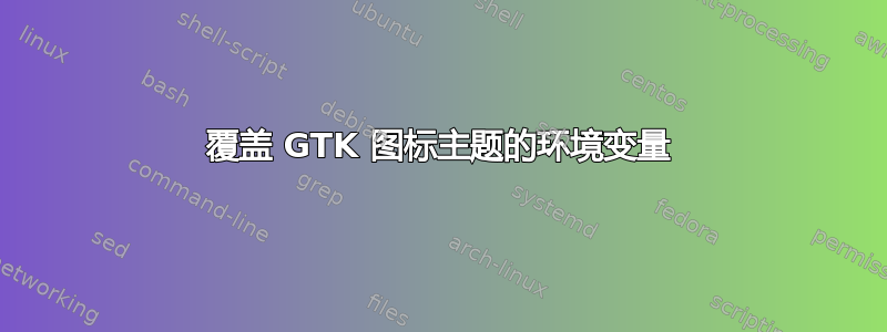 覆盖 GTK 图标主题的环境变量