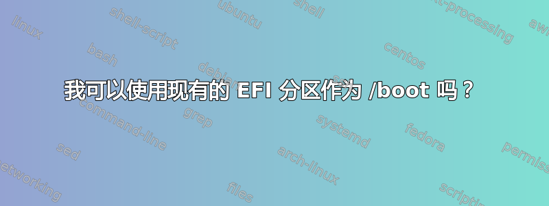 我可以使用现有的 EFI 分区作为 /boot 吗？