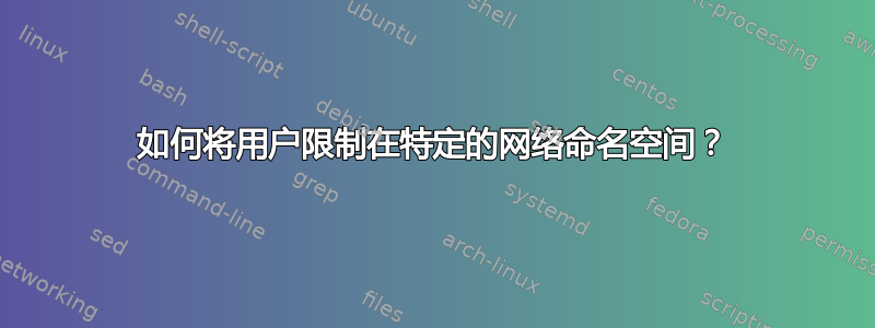 如何将用户限制在特定的网络命名空间？