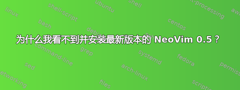 为什么我看不到并安装最新版本的 NeoVim 0.5？