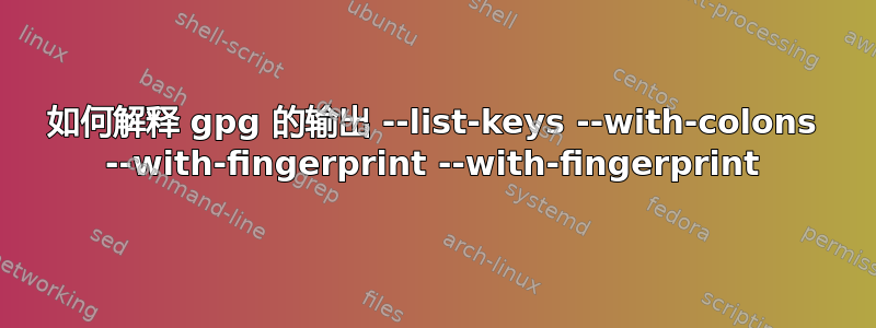 如何解释 gpg 的输出 --list-keys --with-colons --with-fingerprint --with-fingerprint