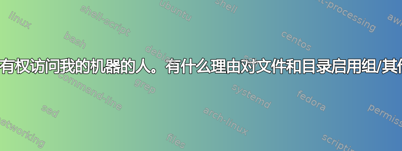 我是唯一有权访问我的机器的人。有什么理由对文件和目录启用组/其他权限？