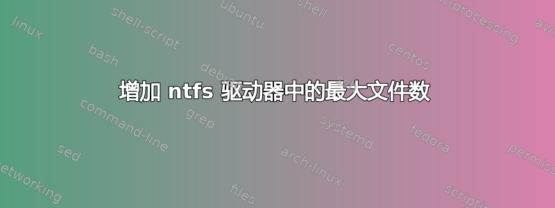 增加 ntfs 驱动器中的最大文件数