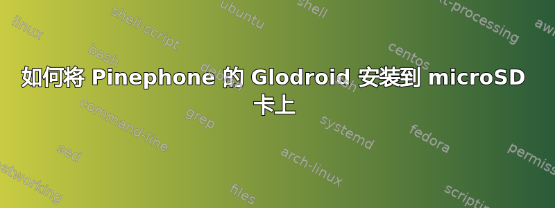 如何将 Pinephone 的 Glodroid 安装到 microSD 卡上