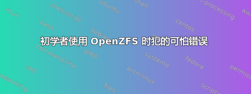 初学者使用 OpenZFS 时犯的可怕错误