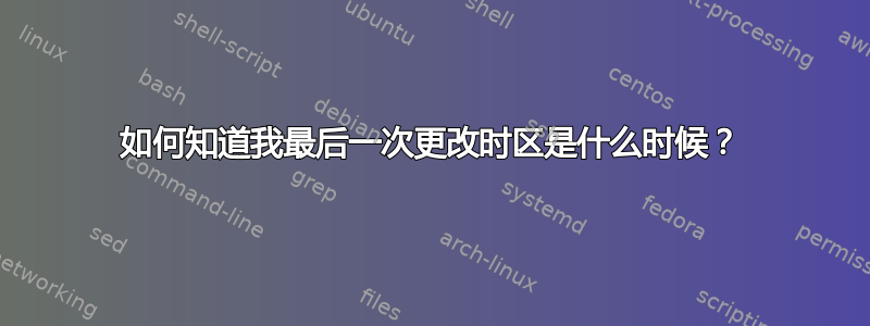 如何知道我最后一次更改时区是什么时候？