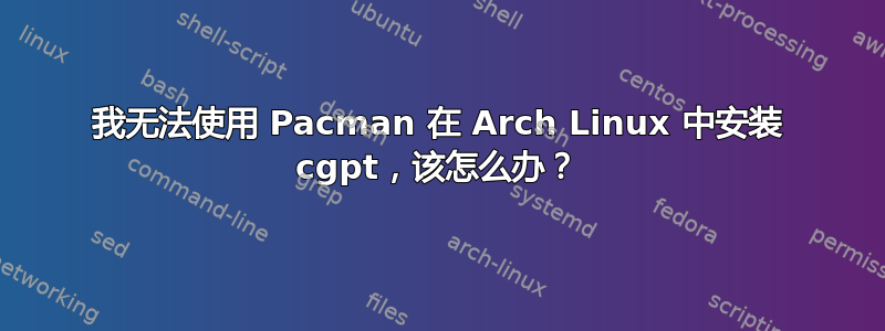 我无法使用 Pacman 在 Arch Linux 中安装 cgpt，该怎么办？