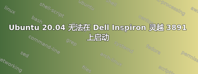 Ubuntu 20.04 无法在 Dell Inspiron 灵越 3891 上启动