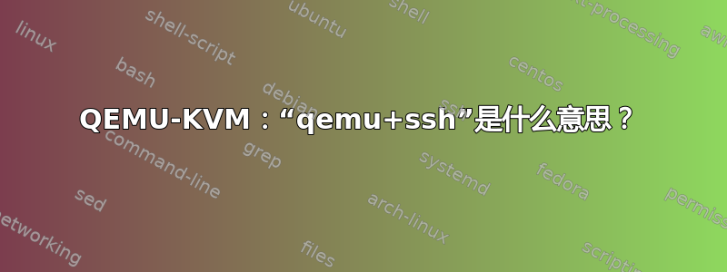 QEMU-KVM：“qemu+ssh”是什么意思？