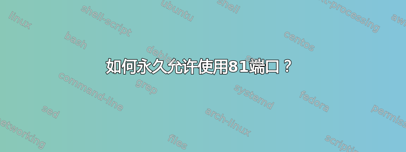 如何永久允许使用81端口？