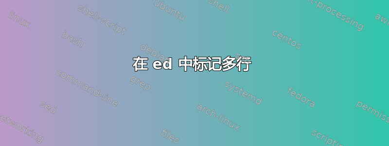 在 ed 中标记多行