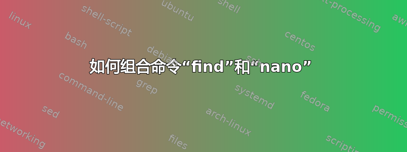 如何组合命令“find”和“nano”