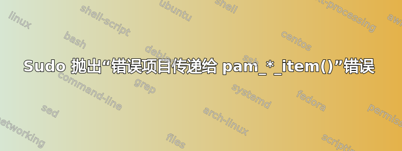 Sudo 抛出“错误项目传递给 pam_*_item()”错误