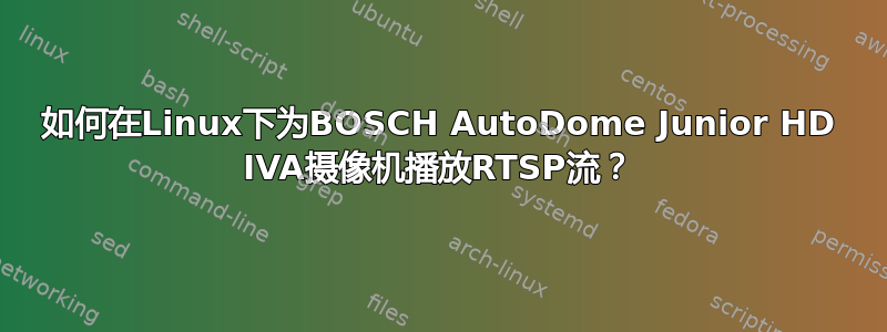 如何在Linux下为BOSCH AutoDome Junior HD IVA摄像机播放RTSP流？