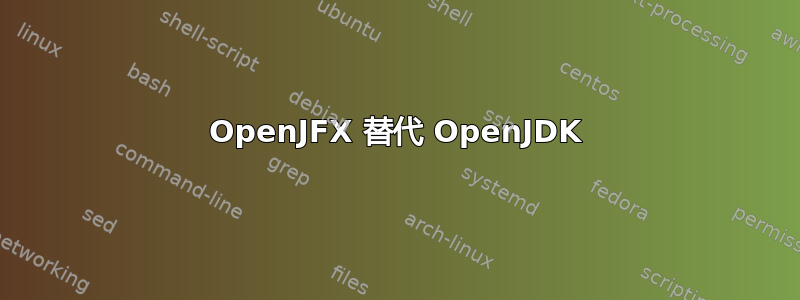 OpenJFX 替代 OpenJDK