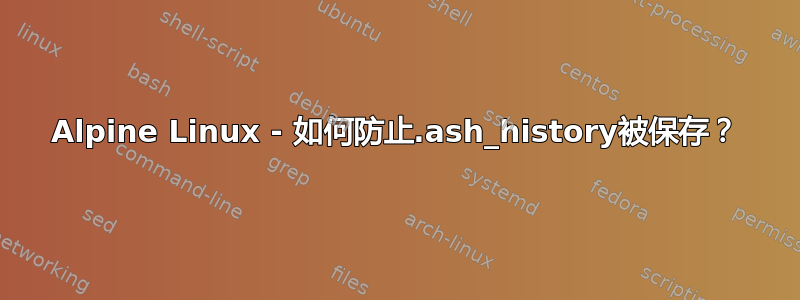 Alpine Linux - 如何防止.ash_history被保存？